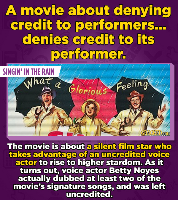 A movie about denying credit to performers... denies credit to its performer. SINGIN' IN THE RAIN What d Glorious Feeling CRACKEDCON The movie is abou