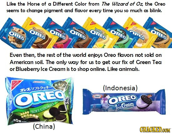 Like the Horse of a Different Color from The Wizard of Oz, the Oreo seems to change pigment and flavor every time you so much as blink. Chocotae CPOKI