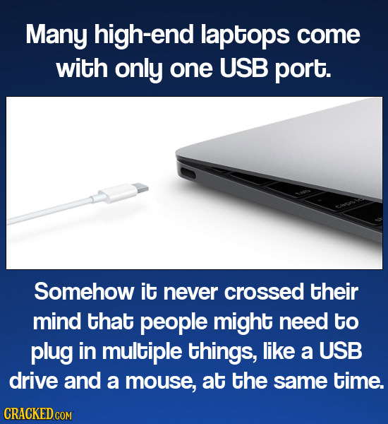 Many high-end laptops come with only one USB port. Somehow it never crossed their mind that people might need to plug in multiple things, like a USB d