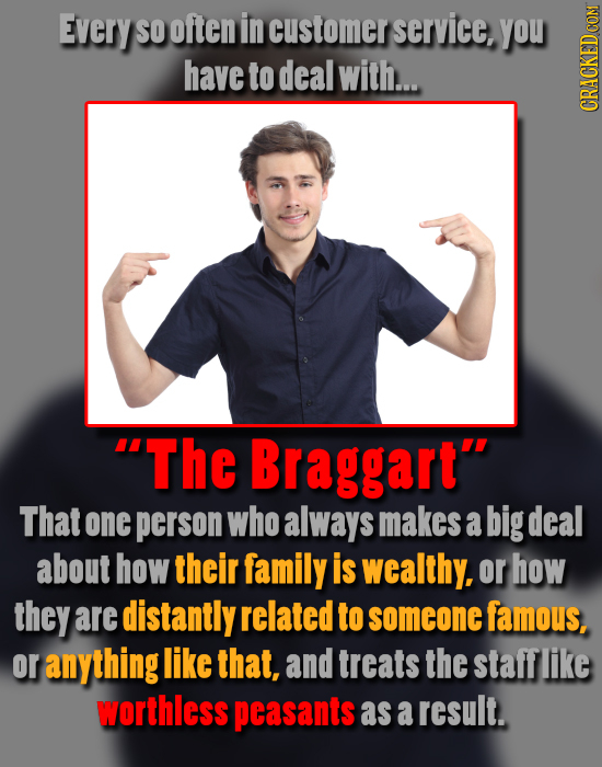 EverY SO often in customer service, you have to deal with.... CRAU The Braggart That one person who always makes a big deal about how their family i