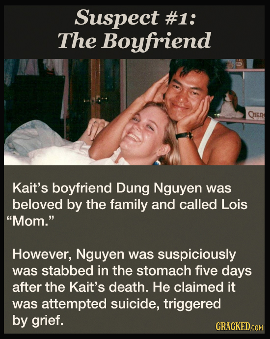 Suspect #1: The Boyfriend QIER Kait's boyfriend Dung Nguyen was beloved by the family and called Lois Mom. However, Nguyen was suspiciously was stab