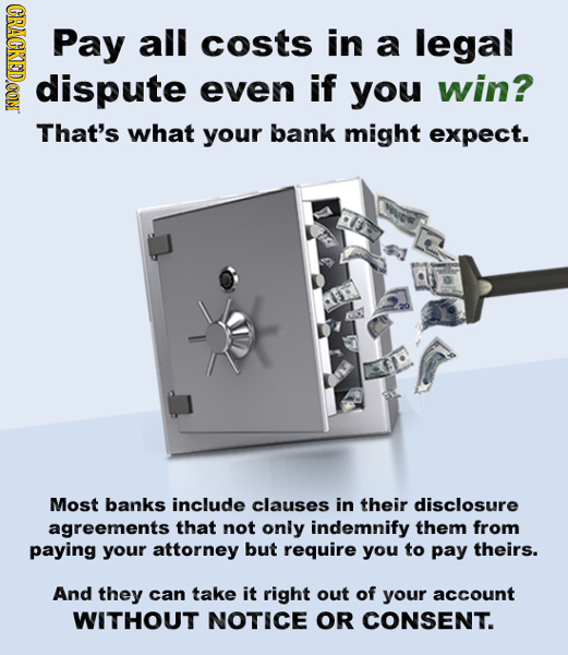 CRACKEDCON Pay all costs in a legal dispute even if you win? That's what your bank might expect. Most banks include clauses in their disclosure agreem