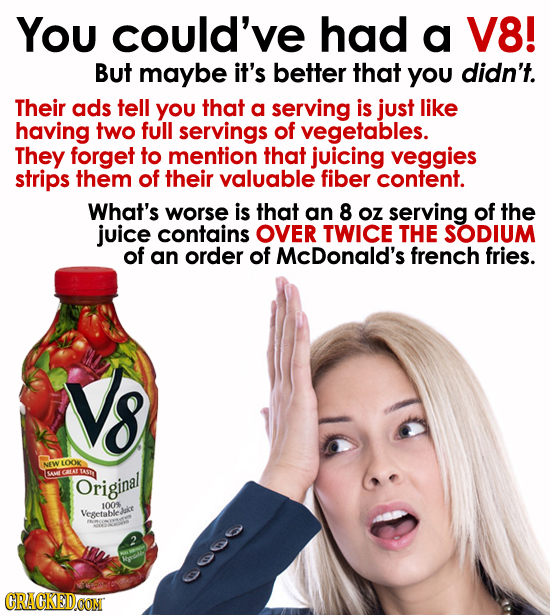 You could've had a V8! But maybe it's better that YOU didn't. Their ads tell YOU that a serving is just like having two full servings of vegetables. T