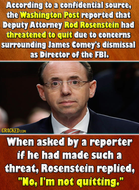 According to a confidential source, the Washington Post reported that Deputy Attorney Rod Rosenstein had threatened to quit due to concerns surroundin