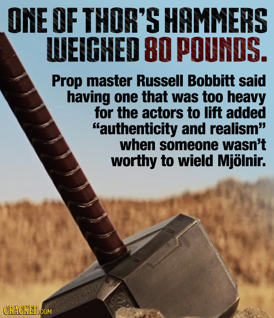 ONE OF THOR'S HAMMERS WEIGHED 80 POUNDS. Prop master Russell Bobbitt said having one that was too heavy for the actors to lift added authenticity aND