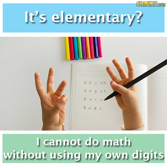 CRACKEDOON It's elementary? 211,3 343-4 5+1 3+3 I cannot do math without using my own digits
