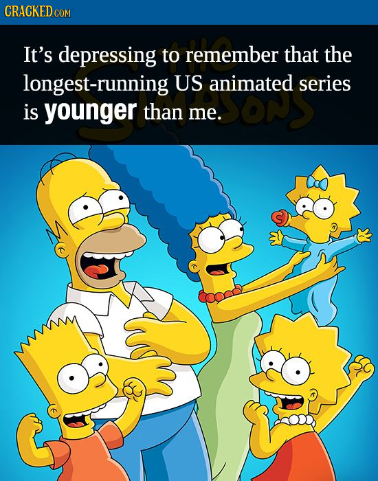 CRACKED c COM It's depressing to remember that the longest-running US animated series is younger than me.