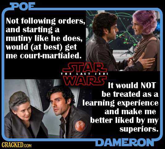 POE Not following orders, and starting a mutiny like he does, would (at best) get me court-martialed. SSTIAR THE LAST JEDI WARS It would NOT be treate