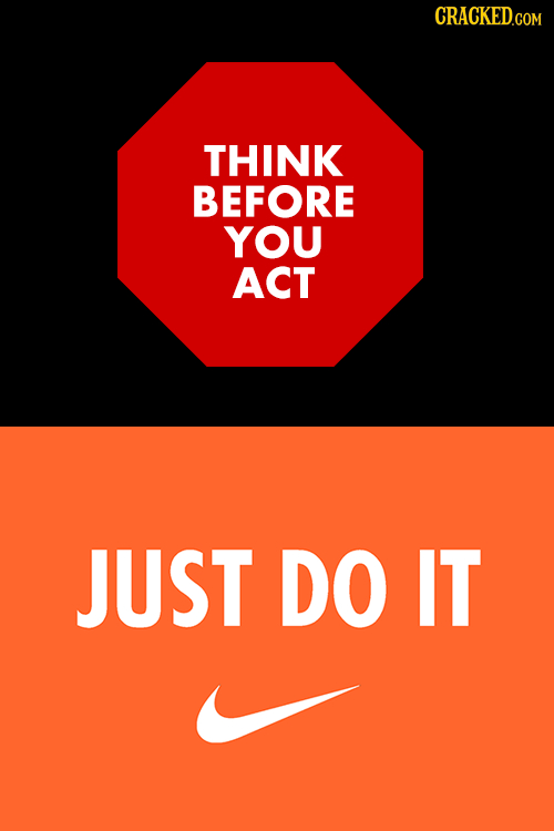 THINK BEFORE YOU ACT JUST DO IT