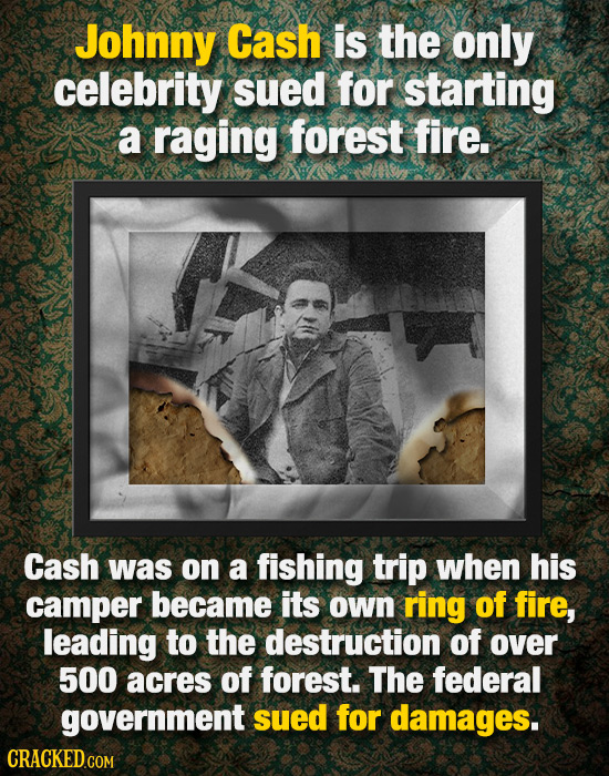 Johnny Cash is the only celebrity sued for starting a raging forest fire. Cash was on a fishing trip when his camper became its own ring of fire, lead