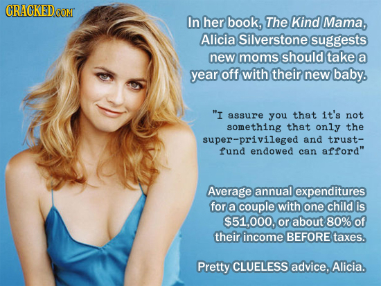 CRACKED coMT In her book, The Kind Mama, Alicia Silverstone suggests new moms should take a year off with their new baby. I assure you that it's not