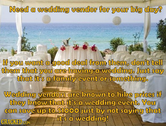 Need a wedding vendor for your big day? If you want a good deal from them, don't tell them that you are having a wedding. Just say that it's a family