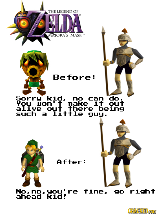 NLDA THE LEGEND OF MAJORA'S MASK Before: Sorry kid, no can do. YoU on't make it out alive out there being such a little guy. After: No, no, o: re fine