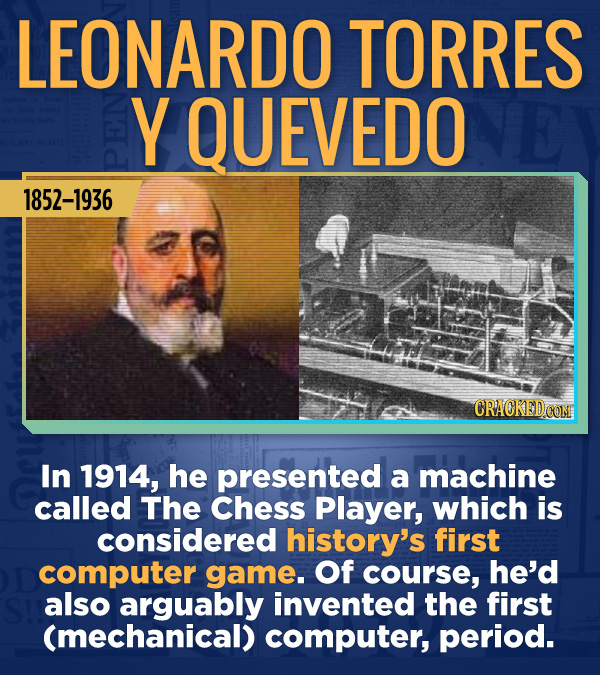18 Amazing People Too Many Of Us Haven't Heard Of - In 1914, he presented a machine called The Chess Player, which is considered history’s first compu