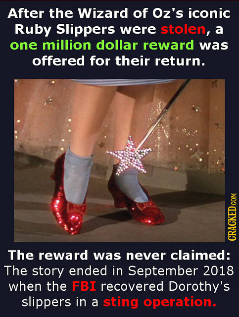 After the Wizard of Oz's iconic Ruby Slippers were stolen, a one million dollar reward was offered for their return. CRACKED.COM The reward was never