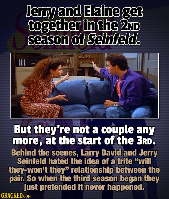 Jerry and Elaine get together in the 2ND season of Seinfeld. But they're not a couple any more, at the start of the 3RD. Behind the scenes, Larry Davi