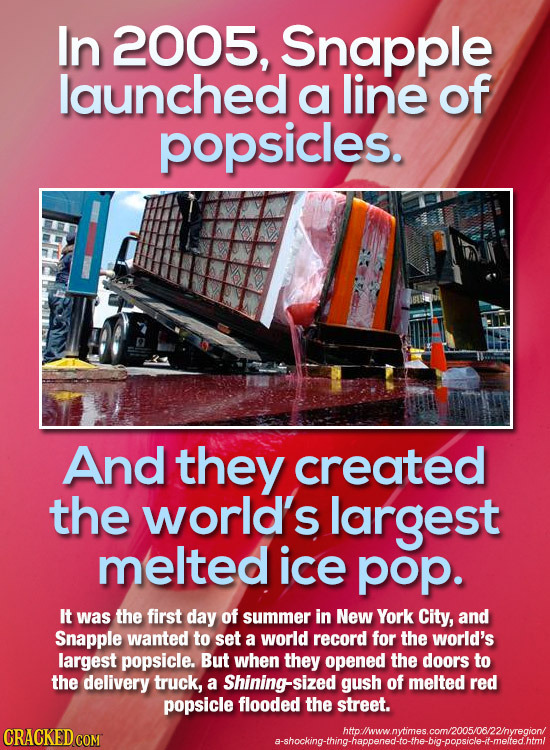 In 2005, Snapple launched a line of popsicles. And they created the world's largest melted ice pop. It was the first day of summer in New York City, a