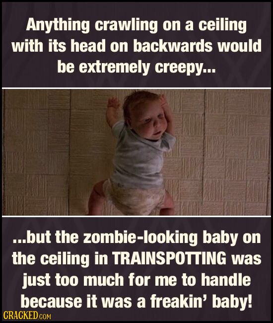 Anything crawling on a ceiling with its head on backwards would be extremely creepy... ...but the zombie-looking baby on the ceiling in TRAINSPOTTING 