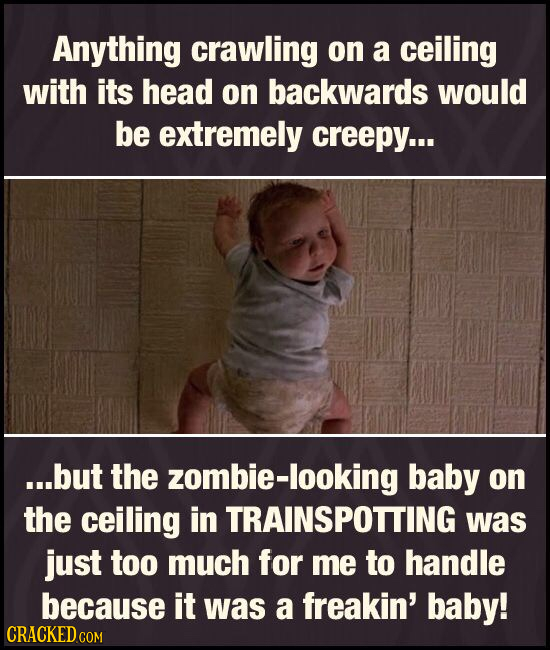 Anything crawling on a ceiling with its head on backwards would be extremely creepy... ...but the zombie-looking baby on the ceiling in TRAINSPOTTING