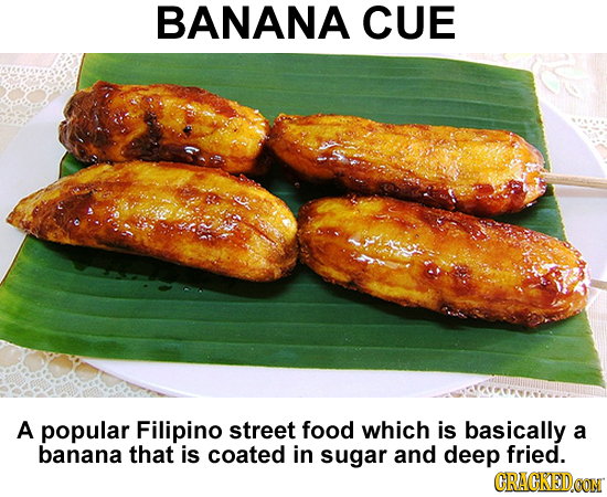 BANANA CUE A popular Filipino street food which is basically a banana that is coated in sugar and deep fried. CRACKEDOON