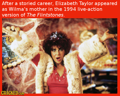 After a storied career, Elizabeth Taylor appeared as Wilma's mother in the 1994 live-action version of The Flintstones. CRACKED COM 