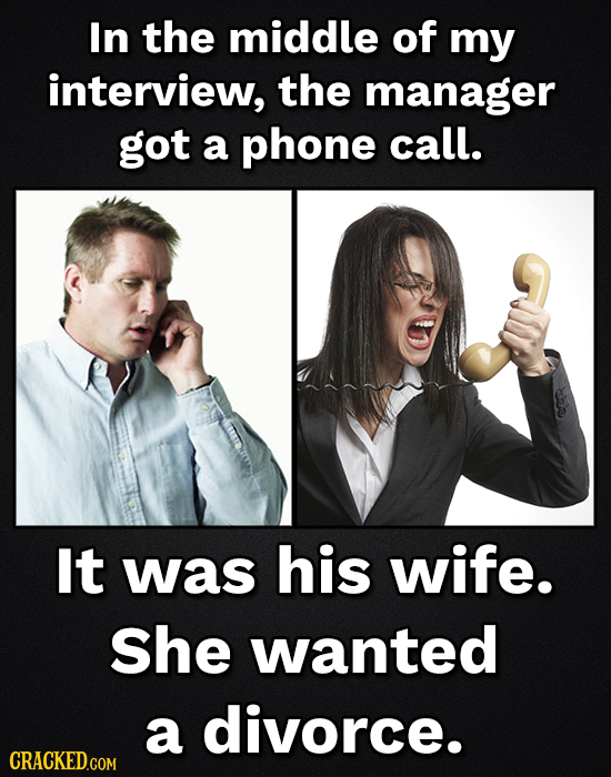 In the middle of my interview, the manager got a phone call. It was his wife. She wanted a divorce. CRACKED.COM