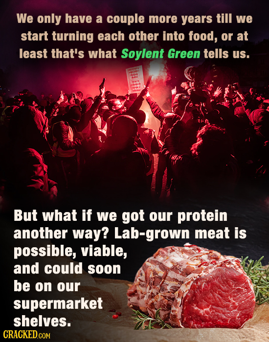 We only have a couple more years till we start turning each other into food, or at least that's what Soylent Green tells us. But what if we got our pr