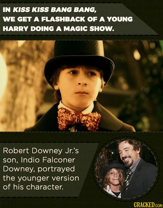 IN KISS KISS BANG BANG, WE GET A FLASHBACK OF A YOUNG HARRY DOING A MAGIC SHOW. Robert Downey Jr.'s son, Indio Falconer Downey, portrayed the younger