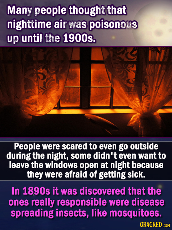 Many people thought that nighttime air was poisonous up until the 1900s. People were scared to even go outside during the night, some didn't even want