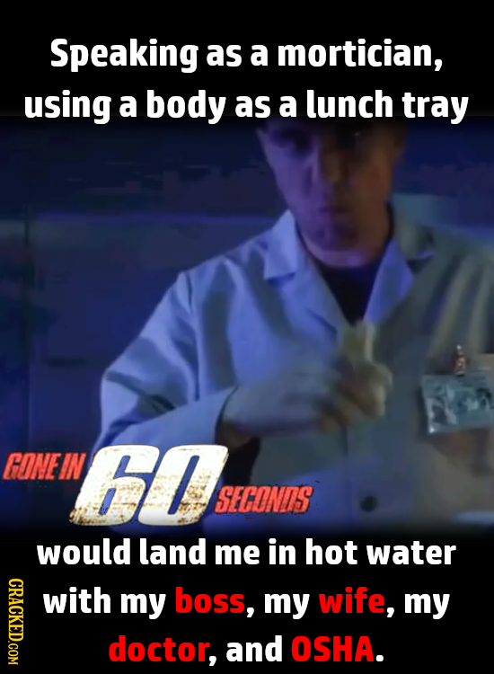 Speaking as a mortician, using a body as a lunch tray GONEIN hl SECONDS would land me in hot water CRACKED.COM with my boss, my wife, my doctor, and O