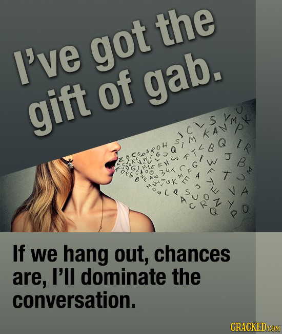 the I've got of gab. gift S CQOAROH J B If we hang out, chances are, I'll dominate the conversation. CRACKEDCON