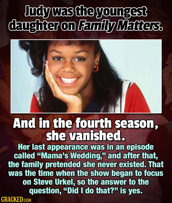 Judy Was the youngest daughter on Family Matters. And in the fourth season, she vanished. Her last appearance was in an episode called Mama's Wedding