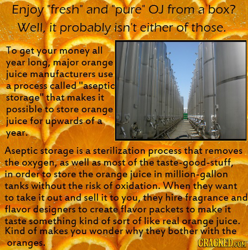 Enjoy fresh and pure OJ from a box? Well, it probably isn't either of those. To get your money all year long, major orange juice manufacturers use