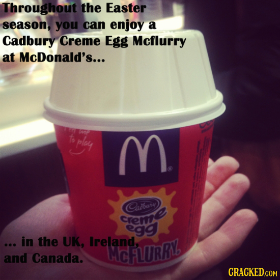 Throughout the Easter season, you can enjoy a Cadbury Creme Egg Mcflurry at McDonald's... f ply M Cadbary Creme egg ... in the UK, Ireland, MCFLURRV a