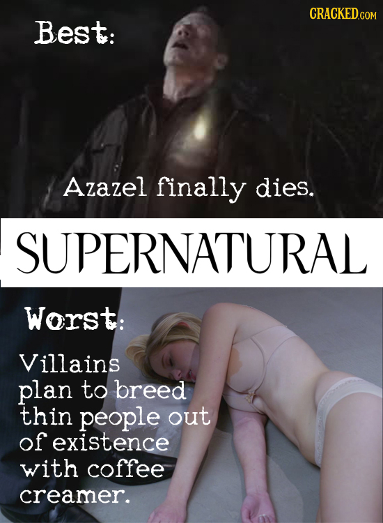 CRACKED.COM Best: Azazel finally dies. SUPERNATURAL Worst: Villains plan to breed thin people out of existence with coffee creamer.