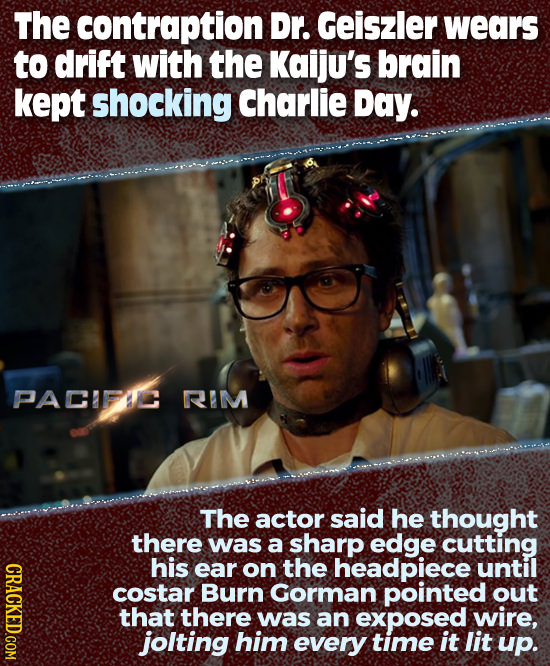 The contraption Dr. Geiszler wears to drift with the Kaiju's brain kept shocking Charlie Day. PACIFIC RIM The actor said he thought there was a sharp
