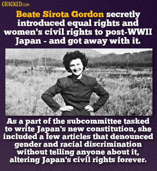CRACKED COM Beate Sirota Gordon secretly introduced equal rights and women's civil rights to POST-WWII Japan - and got away with it. As a part of the