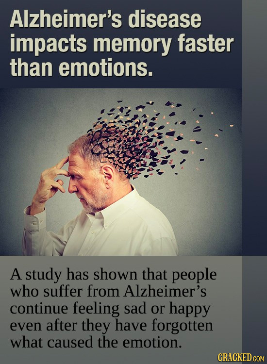 Alzheimer's disease impacts memory faster than emotions. A study has shown that people who suffer from Alzheimer's continue feeling sad or happy even