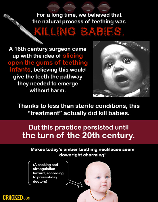 For a long time, we believed that the natural process of teething was KILLING BABIES. A 16th century surgeon came up with the idea of slicing open the