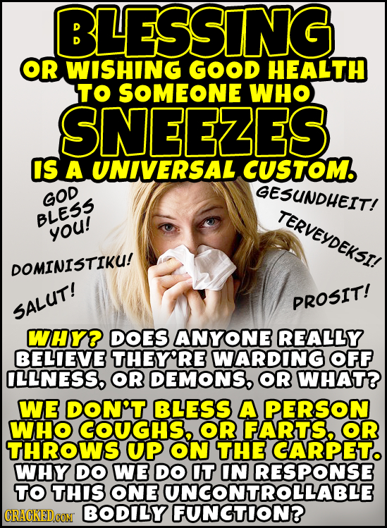 BLESSING OR WISHING GOOD HEALTH TO SOMEONE WHO SNEEZES IS A UNIVERSAL CUSTOM. GESUNDHEIT! GOD TERVEYDEKSTI BLE55 you! DOMINISTIKU! PROSIT! SALUT! WHY?