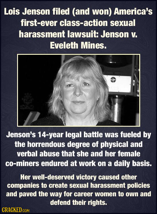 Lois Jenson filed (and won) America's first-ever class-action sexual harassment lawsuit: Jenson V. Eveleth Mines. Jenson's -year legal battle was fuel