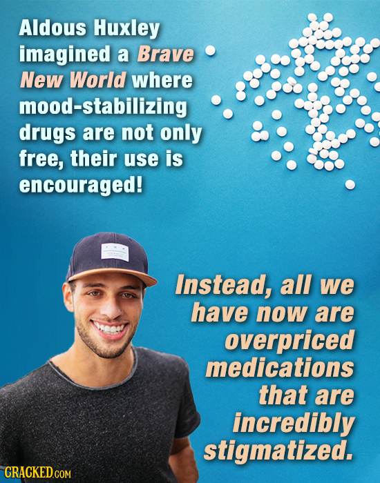 Aldous Huxley imagined a Brave New World where mood-stabilizing drugs are not only free, their use is encouraged! Instead, all we have now are overpri