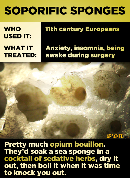 SOPORIFIC SPONGES WHO 11th century Europeans USED IT: WHAT IT Anxiety, insomnia, being TREATED: awake during surgery CRACKED CO Pretty much opium boui