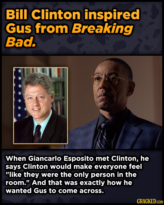 Bill Clinton inspired Gus from Breaking Bad. When Giancarlo Esposito met Clinton, he says Clinton would make everyone feel like they were the only pe