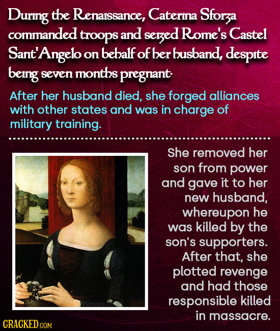During the Renaissance, Caterina Sforza commanded troops and sezed Rome's Castel Sant' Angelo on behalf of ber busband, despite being seven months pre