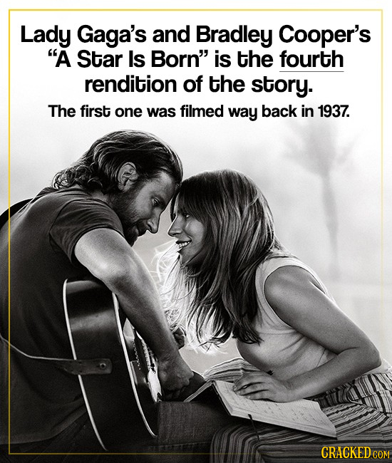 Lady Gaga's and Bradley Cooper's A Star Is Born is the fourth rendition of the story. The first one was filmed way back in 1937. CRACKED cO