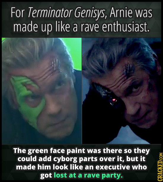 For Terminator Genisys, Arnie was made up like a rave enthusiast. The green face paint was there so they could add cyborg parts over it, but it made h