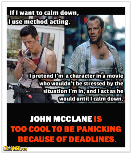 If I want to calm down, use method acting. I pretend I'm a character in a movie who wouldn't be stressed by the situation I'm in, and I act as he woul