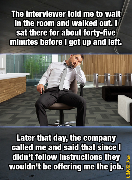 The interviewer told me to wait in the room and walked out. I sat there for about forty-five minutes before E got up and left. Later that day, the com