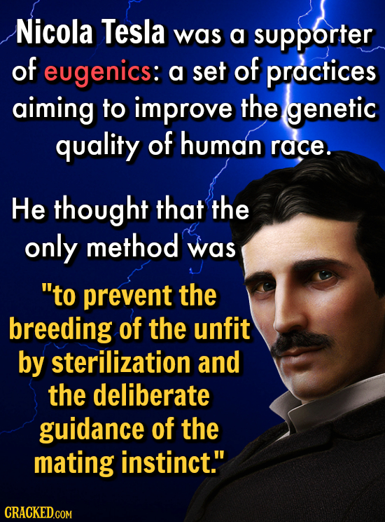 Nicola Tesla was a supporter of eugenics: a set of practices aiming to improve the genetic quality of human race. He thought that the only method was